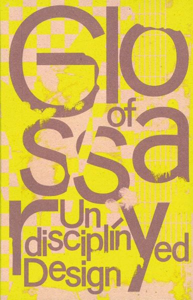 Glossary of Undisciplined Design Glossary of Undisciplined Design