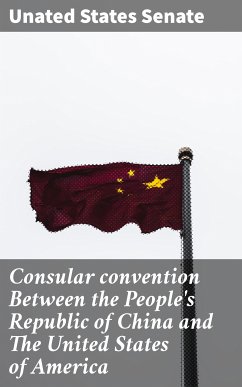 Consular convention Between the People's Republic of China and The United States of America (eBook, ePUB) - Senate, Unated States