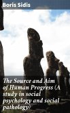 The Source and Aim of Human Progress (A study in social psychology and social pathology) (eBook, ePUB)