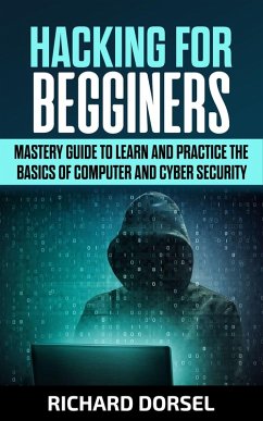 Hacking for Beginners: Mastery Guide to Learn and Practice the Basics of Computer and Cyber Security (eBook, ePUB) - Dorsel, Richard