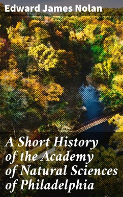 A Short History of the Academy of Natural Sciences of Philadelphia (eBook, ePUB) - Nolan, Edward James