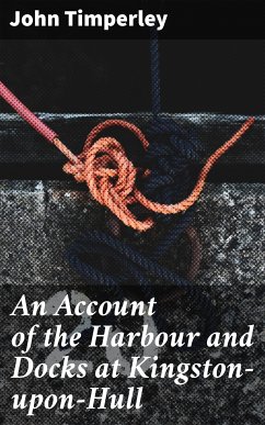 An Account of the Harbour and Docks at Kingston-upon-Hull (eBook, ePUB) - Timperley, John