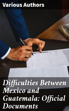 Difficulties Between Mexico and Guatemala: Official Documents (eBook, ePUB) - Authors, Various