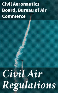 Civil Air Regulations (eBook, ePUB) - Board, Civil Aeronautics; Commerce, Bureau of Air