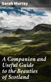 A Companion and Useful Guide to the Beauties of Scotland (eBook, ePUB)
