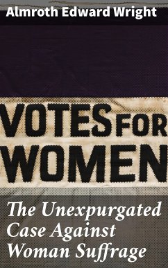 The Unexpurgated Case Against Woman Suffrage (eBook, ePUB) - Wright, Almroth Edward