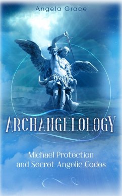 Archangelology Michael Protection and Secret Angelic Codes: Archangelology Book Series 2 Archangel Michael (eBook, ePUB) - Grace, Angela