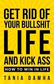 Get Rid of Your Bullshit Life and Kick Ass (eBook, ePUB) Get Rid of Your Bullshit Life and Kick Ass (eBook, ePUB)
