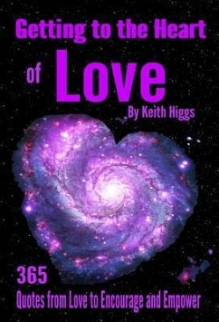 Getting to the Heart of Love - 365 Quotes from Love to Encourage and Empower. (eBook, ePUB) - Higgs, Keith