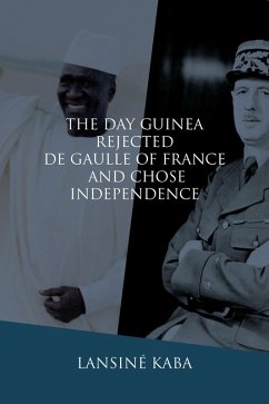 The Day Guinea Rejected De Gaulle of France and Chose Independence (eBook, ePUB) The Day Guinea Rejected De Gaulle of France and Chose Independence (eBook, ePUB)
