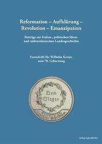 Reformation – Aufklärung – Revolution – Emanzipation Beiträge zur Kultur-, politischen Ideen- und südwestdeutschen Landesgeschichte