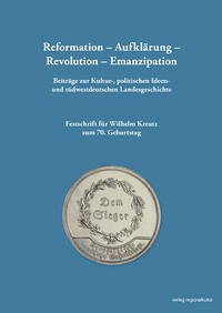 Reformation – Aufklärung – Revolution – Emanzipation Beiträge zur Kultur-, politischen Ideen- und südwestdeutschen Landesgeschichte - Katharina Bull Hermann Wiegand Hiram Kümper u. a.