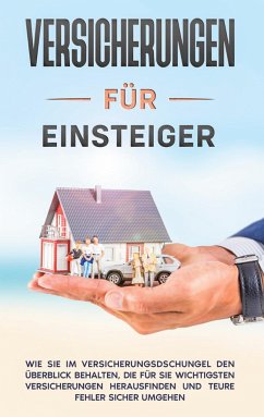 Versicherungen für Einsteiger: Wie Sie im Versicherungsdschungel den Überblick behalten, die für Sie wichtigsten Versicherungen herausfinden und teure Fehler sicher umgehen - Gelder, Thomas