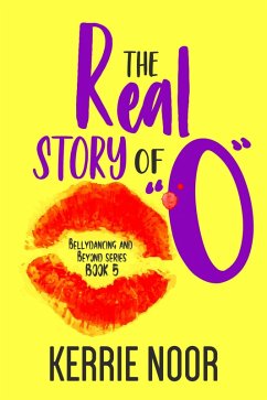 The Real Story Of O: A Comedy Of Past Secrets (Bellydancing and Beyond, #5) (eBook, ePUB) - Noor, Kerrie