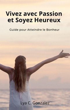 Cover Vivez avec Passion et Soyez Heureux Guide pour Atteindre le Bonheur (eBook, ePUB)