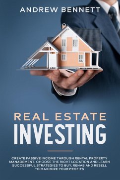Real Estate Investing: Create Passive Income through Rental Property Management. Choose the Right Location and Learn Successful Strategies to Buy, Rehab and Resell to Maximize Your Profits (eBook, ePUB) - Bennett, Andrew