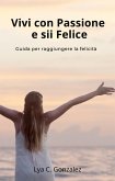 Vivi con Passione e sii Felice Guida per raggiungere la felicità (eBook, ePUB)