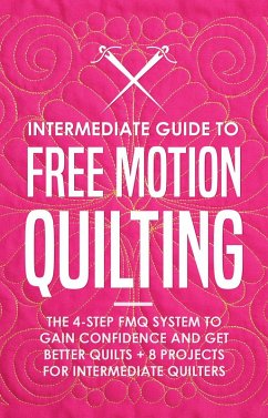 Intermediate Guide to Free Motion Quilting: The 4-Step FMQ System to Gain Confidence and Get Better Quilts + 8 Projects for Intermediate Quilters (eBook, ePUB) - Burns, Beth