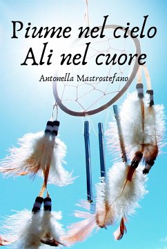 Piume nel cielo Ali nel cuore (eBook, ePUB) - Mastrostefano, Antonella