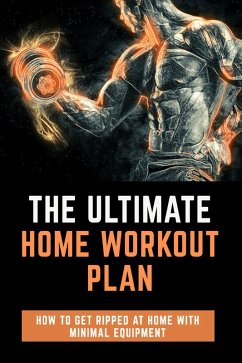 The Ultimate Home Workout Plan - How to get ripped at home with minimal equipment (eBook, ePUB) - Politi, Jmes