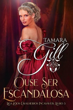Ouse Ser Escandalosa (Liga dos Cavalheiros Incasáveis, #3) (eBook, ePUB) - Gill, Tamara