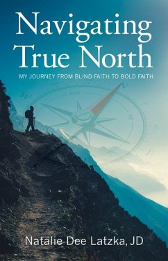 Navigating True North: My Journey from Blind Faith to Bold Faith - LATZKA, NATALIE DEE