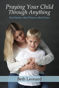 Praying Your Child Through Anything: Real Stories, Real Prayers, Real Peace - Leonard, Beth