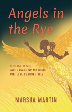 Angels In The Rye: In the midst of rape, secrets, lies, hatred, and murder; will love conquer all - Martin-Yates, Marsha