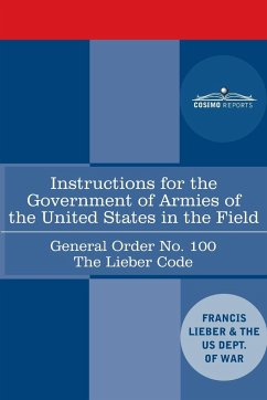 Instructions for the Government of Armies of the United States in the Field - General Order No. 100 - Lieber, Francis; US Dept. of War