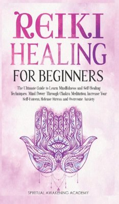 Reiki Healing for Beginners: The Ultimate Guide to Learn Mindfulness and SelfHealing Techniques. Mind Power Through Chakra Meditation, Increase You - Academy, Spiritual Awakening
