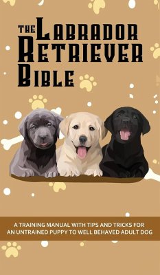 The Labrador Retriever Bible - A Training Manual With Tips and Tricks For An Untrained Puppy To Well Behaved Adult Dog - Pearson, Ashley