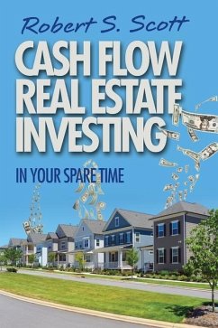 Cash Flow Real Estate Investing: In Your Spare Time - Scott, Robert S.