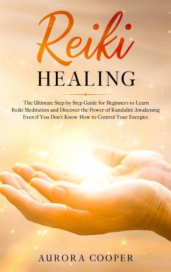 Reiki Healing: the Ultimate Step by Step Guide for Beginners to learn Reiki Meditation and Discover the Power of Kundalini Awakening - Cooper, Aurora