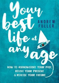 Your Best Life at Any Age: How to Acknowledge Your Past, Revive Your Present and Realize Your Future - Fuller, Andrew