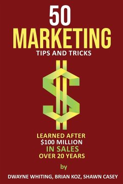 50 Marketing Tips & Tricks Learned After $100 Million in Sales Over 20 Years - Whiting, Dwayne; Koz, Brian