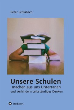 Unsere Schulen machen aus uns Untertanen und verhindern selbständiges Denken (eBook, ePUB) - Schlabach, Peter