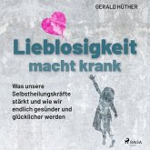 Lieblosigkeit macht krank: Was unsere Selbstheilungskräfte stärkt und wie wir endlich gesünder und glücklicher werden (MP3-Download)