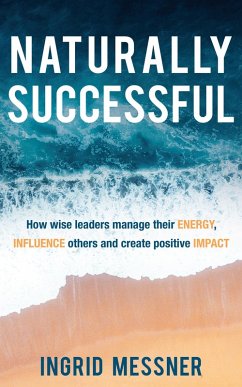 Naturally Successful: How Wise Leaders Manage Their Energy, Influence Others and Create Positive Impact (eBook, ePUB) - Messner, Ingrid