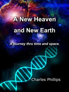 A New Heaven and Earth - A Journey Thru Time and Space (eBook, ePUB) - Phillips, Charles