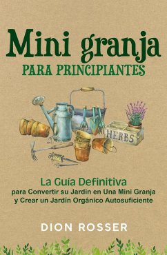 Mini granja para principiantes: La guía definitiva para convertir su jardín en una mini granja y crear un jardín orgánico autosuficiente (eBook, ePUB) - Rosser, Dion