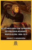 Blucher and the Uprising of Prussia Against Napoleon: 1806-1815 (eBook, ePUB) Blucher and the Uprising of Prussia Against Napoleon: 1806-1815 (eBook, ePUB)