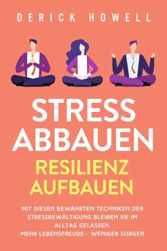Cover Stress abbauen - Resilienz aufbauen: Mit diesen bewährten Techniken der Stressbewältigung bleiben Sie im Alltag gelassen. Mehr Lebensfreude - weniger Sorgen (eBook, ePUB)
