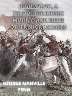 Begumbagh, A Tale Of The Indian Mutiny, And Three Other Short Stories (eBook, ePUB) - Manville Fenn, George