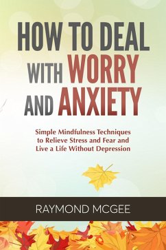 How to Deal with Worry and Anxiety: Simple Mindfulness Techniques to Relieve Stress and Fear and Live a Life Without Depression (eBook, ePUB) - McGee, Raymond