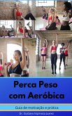 Perca Peso com Aeróbica Guia de Motivação e Prática (eBook, ePUB)