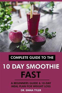 Cover Complete Guide to the 10 Day Smoothie Fast: A Beginners Guide & 10 Day Meal Plan for Weight Loss (eBook, ePUB)