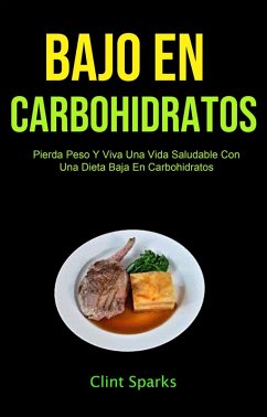 Bajo En Carbohidratos: Pierda Peso Y Viva Una Vida Saludable Con Una Dieta Baja En Carbohidratos (COCINA/Salud y Fitness) (eBook, ePUB) - Sparks, Clint