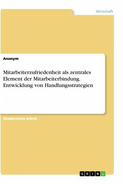 Mitarbeiterzufriedenheit als zentrales Element der Mitarbeiterbindung. Entwicklung von Handlungsstrategien - Anonymous