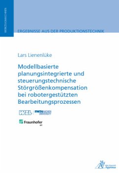 Modellbasierte planungsintegrierte und steuerungstechnische Störgrößenkompensation bei robotergestützten Bearbeitungspro - Lienenlüke, Lars