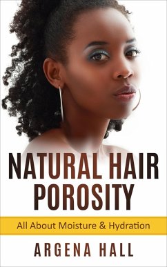 Natural Hair Porosity: All About Moisture & Hydration (eBook, ePUB) - Hall, Argena